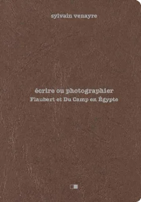 Écrire ou photographier, Flaubert et du camp en égypte...