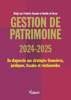 Gestion de patrimoine 2024 / 2025, Du diagnostic aux stratégies financières, juridiques, fiscales et relationnelles