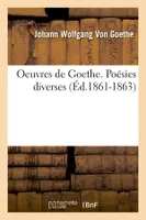Oeuvres de Goethe. Poésies diverses (Éd.1861-1863)