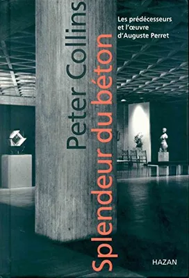 Splendeur du béton, les prédécesseurs et l'oeuvre d'Auguste Perret., les prédécesseurs et l'oeuvre d'Auguste Perret