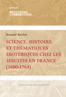Science, histoire et thématiques ésotériques chez les jésuites en France (1680-1764)