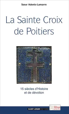 La sainte Croix de Poitiers, 15 siècles d'histoire et de foi
