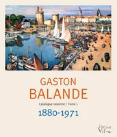 Catalogue raisonné, 1, Gaston Balande, 1880-1971, Sa vie, son oeuvre...