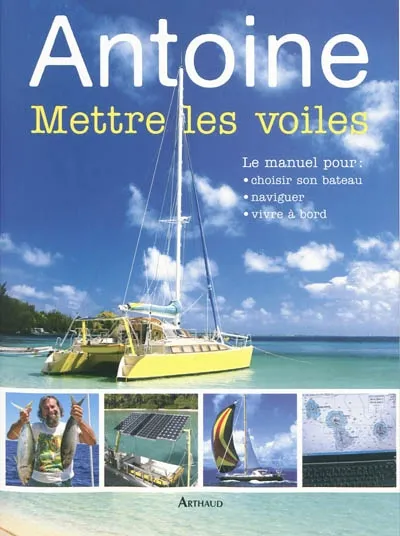 Livres Loisirs Sports Mettre les voiles, le manuel pour choisir son bateau, naviguer, vivre à bord  Antoine
