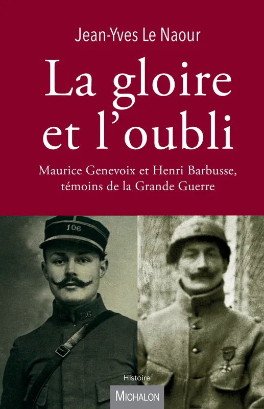 La gloire et l'oubli, Maurice Genevoix et Henri Barbusse, témoins de la Grande Guerre Jean-Yves Le Naour