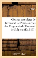 Oeuvres complètes de Juvénal et de Perse. Suivies des Fragments de Turnus et de Sulpicia, (Nouvelle édition, revue avec le plus grand soin)
