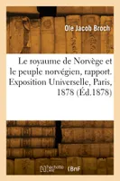 Le royaume de Norvège et le peuple norvégien, rapport. Exposition Universelle, Paris, 1878