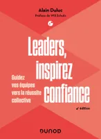 Leaders, inspirez confiance - 4e éd., Guidez vos équipes vers la réussite collective