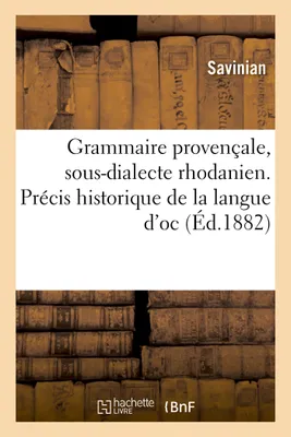 Grammaire provençale, sous-dialecte rhodanien. Précis historique de la langue d'oc