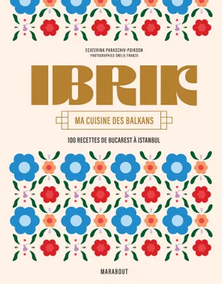 IBRIK - Ma cuisine des Balkans, 100 recettes de Bucarest à Istanbul