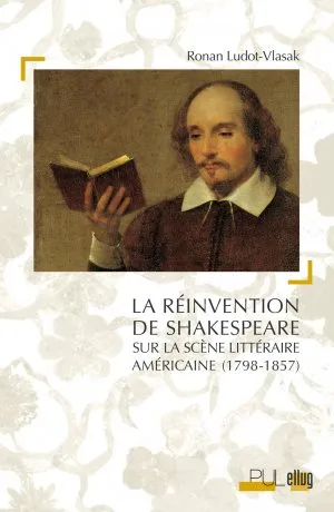 La Réinvention de Shakespeare sur la scène littéraire américaine (1798-1857) Ronan Ludot-Vlasak