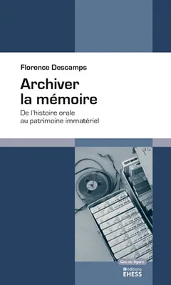 Archiver la mémoire - De l'histoire orale au patrimoine imma, DE L'HISTOIRE ORALE AU PATRIMOINE IMMATÉRIEL