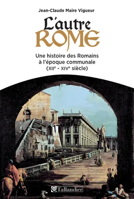 L'autre Rome, Une histoire des Romains à l'époque communale - XIIème - XIVème siècle