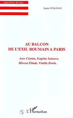 AU BALCON DE L'EXIL ROUMAIN A PARIS, Avec Cioran, Eugène Ionesco, Mircea Eliade, Vintila Horia