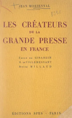 Les créateurs de la grande presse en France, Émile de Girardin, Hippolyte de Villemessant, Moïse Millaud