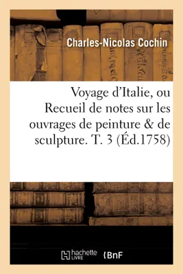 Voyage d'Italie, ou Recueil de notes sur les ouvrages de peinture & de sculpture. T. 3 (Éd.1758)