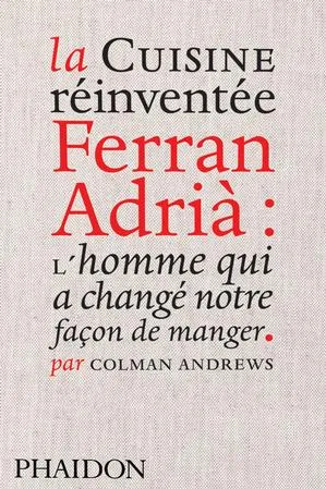 La Cuisine réinventée, Ferran Adrià : l’homme qui a changé notre façon de manger Colman Andrews