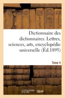 Dictionnaire des dictionnaires. Lettres, sciences, arts, encyclopédie universelle, Tome 4. ETRE-MALINTENTIONNE