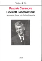 Beckett l'abstracteur. Anatomie d'une révolution littéraire, anatomie d'une révolution littéraire