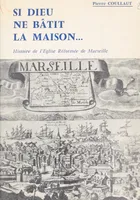 Si Dieu ne bâtit la maison, Histoire de l'Église réformée de Marseille et de sa région jusqu'à la fin du second Empire