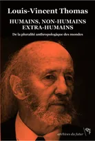 Humains, non-humains, extra-humains, De la pluralité anthropologique des mondes. écrits socio-anthropologiques, 1973-1994