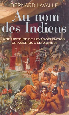Au nom des Indiens, Une histoire de l'évangélisation en Amérique espagnole