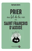Prier au fil de la vie avec Saint François d'Assise