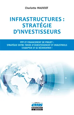 Infrastructures : stratégie d'investisseurs, PPP et financement de projet : stratégie entre fonds d'investissement et industriels. S'adapter et se réinventer !