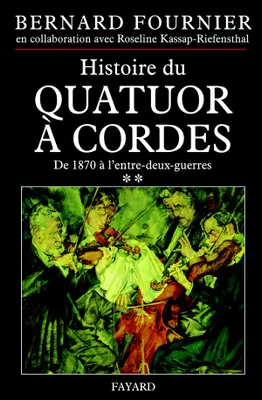 Histoire du quatuor à cordes., [2], De 1870 à l'entre-deux-guerres, Histoire du quatuor à cordes, tome 2, De 1870 à l'entre-deux-guerres