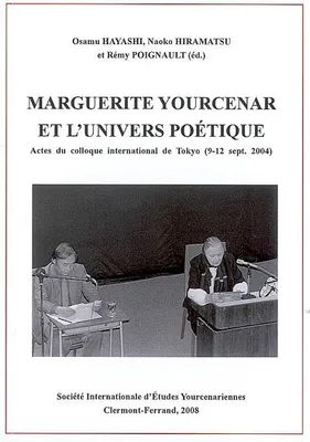 Marguerite Yourcenar et l'univers poétique, actes du colloque international de Tokyo, 9-12 septembre 2004