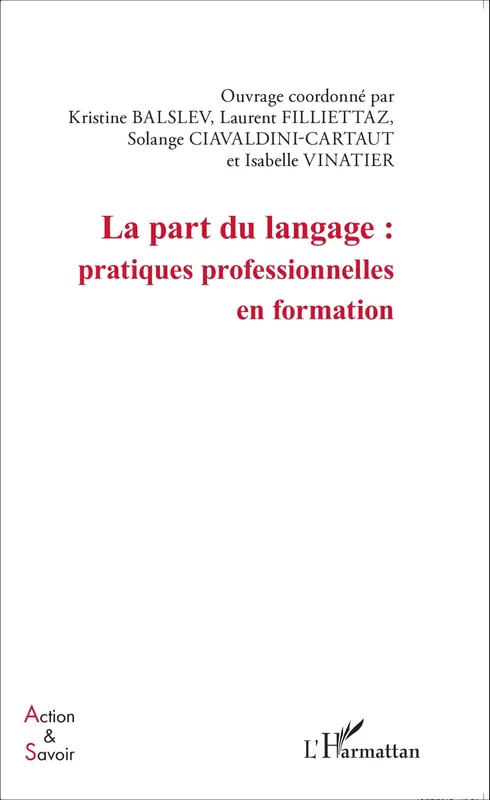 La part du langage : pratiques professionnelles en formation Isabelle Vinatier, Kristine Balslev, Solange Ciavaldini-Cartaut, Laurent Filliettaz
