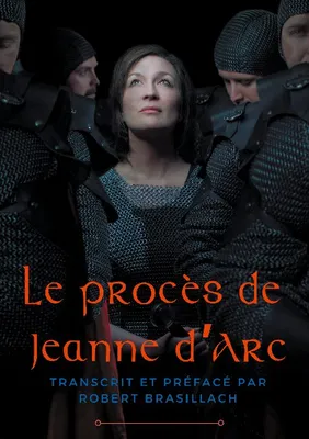 Le procès de Jeanne d'Arc, Transcription complète des interrogatoires de Jeanne d'Arc lors de son procès à Rouen en 1431, établie et préfacée par Robert Brasillach