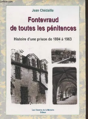 Fontevraud de toutes les pénitences : Histoire d'une prison de 1804 à 1963, histoire d'une prison de 1804 à 1963