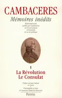Mémoires inédits de Cambacérés, la Révolution et le Consulat volume 1, éclaircissements publiés par Cambaceres sur les principaux événements de sa vie politique