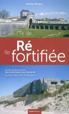L'île de Ré, île fortifiée - guide de découverte des fortifications de l'île de Ré, du Moyen âge au mur de l'Atlantique