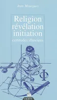 Religion, révélation, initiation - Certitudes illusoires, certitudes, illusions