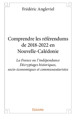 Comprendre les référendums de 2018 2022 en nouvelle calédonie, La France ou l’indépendance Décryptages historiques, socio-économiques et communautaristes