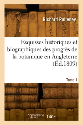 Esquisses historiques et biographiques des progrès de la botanique en Angleterre. Tome 1
