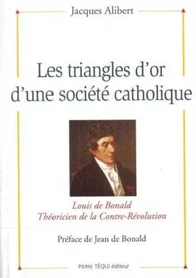 Les triangles d'or d'une société catholique - Louis de Bonald, théoricien de la contre-révolution, Louis de Bonald, théoricien de la Contre-Révolution