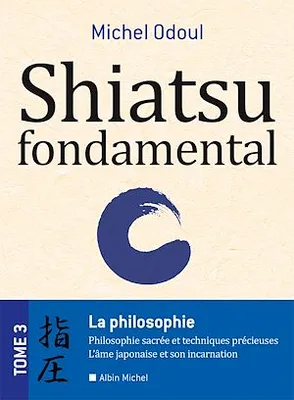Shiatsu fondamental - tome 3, La philosophie sacrées et les techniques précieuses - Lâme japonaise et son incarnation