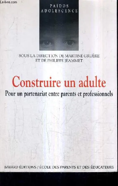 Construire un adulte, pour un partenariat entre parents et professionnels Philippe Jeammet, Martine Gruère-Arnaud