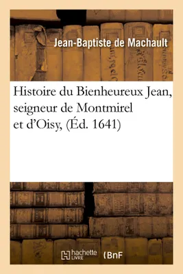 Histoire du Bienheureux Jean, seigneur de Montmirel et d'Oisy (Éd.1641)