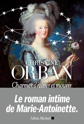 Charmer, s'égarer et mourir, Le roman intime de Marie-Antoinette