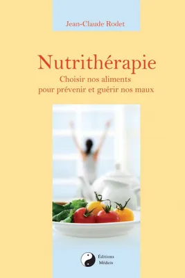 Nutrithérapie - Choisir nos alements pour prévenir et guérir nos maux, choisir nos aliments pour prévenir et guérir nos maux