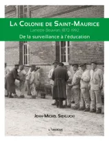 LA COLONIE DE SAINT-MAURICE : LAMOTTE-BEUVRON, 1872-1992. DE LA SURVEILLANCE A L'EDUCATION