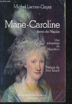 Marie-Caroline, reine de Naples: 1752-1814, une adversaire de Napoléon, 1752-1814