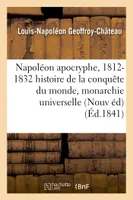 Napoléon apocryphe, 1812-1832 : histoire de la conquête du monde et de la monarchie universelle, Nouvelle édition, revue et augmentée