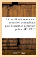 Occupation temporaire et extraction de matériaux pour l'exécution de travaux publics (Éd.1907)