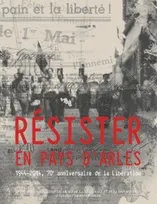 Résister en Pays d'Arles, 1944-2014, 70ème anniversaire de la Libération