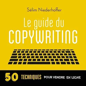 Le Guide du copywriting : pages de vente, newsletters, sites web, réseaux sociaux…, 50 techniques pour vendre en ligne
